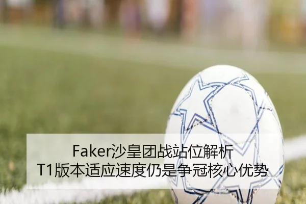 Faker沙皇团战站位解析 T1版本适应速度仍是争冠核心优势 - TQSPORTS